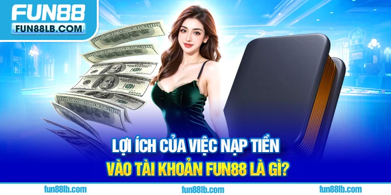 Lợi ích của việc nạp tiền vào tài khoản FUN88 là gì?