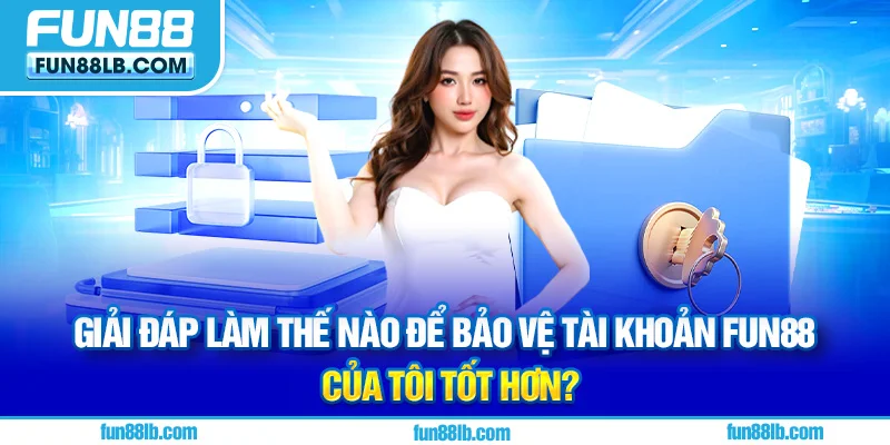 Giải đáp làm thế nào để bảo vệ tài khoản FUN88 của tôi tốt hơn?
