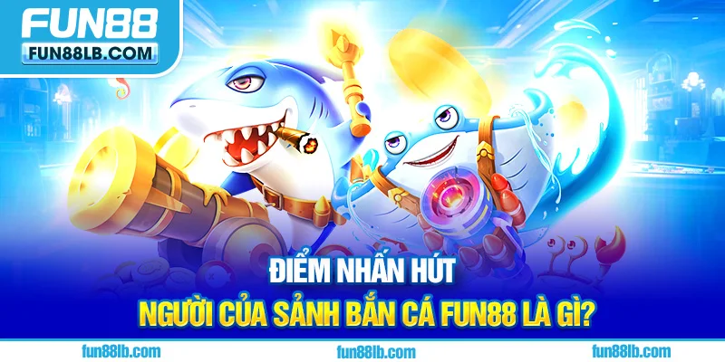 Điểm nhấn hút người của sảnh Bắn Cá FUN88 là gì?