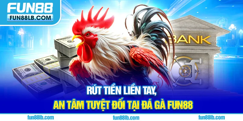 Rút tiền liền tay, an tâm tuyệt đối tại đá gà Fun88