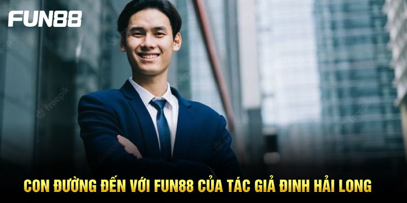 Con đường đến với FUN88 của tác giả Đinh Hải Long Con đường đến với FUN88 của tác giả Đinh Hải Long