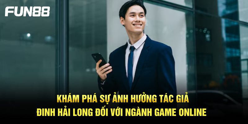 Khám phá sự ảnh hưởng tác giả Đinh Hải Long đối với ngành game online Khám phá sự ảnh hưởng tác giả Đinh Hải Long đối với ngành game online