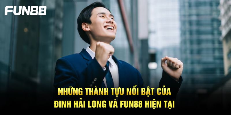 Những thành tựu nổi bật của Đinh Hải Long và FUN88 hiện tại Những thành tựu nổi bật của Đinh Hải Long và FUN88 hiện tại