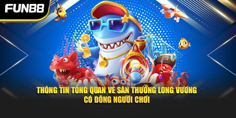 Thông tin tổng quan về săn thưởng long vương có đông người chơi Thông tin tổng quan về săn thưởng long vương có đông người chơi