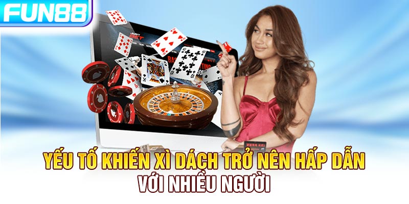 Yếu tố khiến Xì Dách trở nên hấp dẫn với nhiều người Yếu tố khiến Xì Dách trở nên hấp dẫn với nhiều người